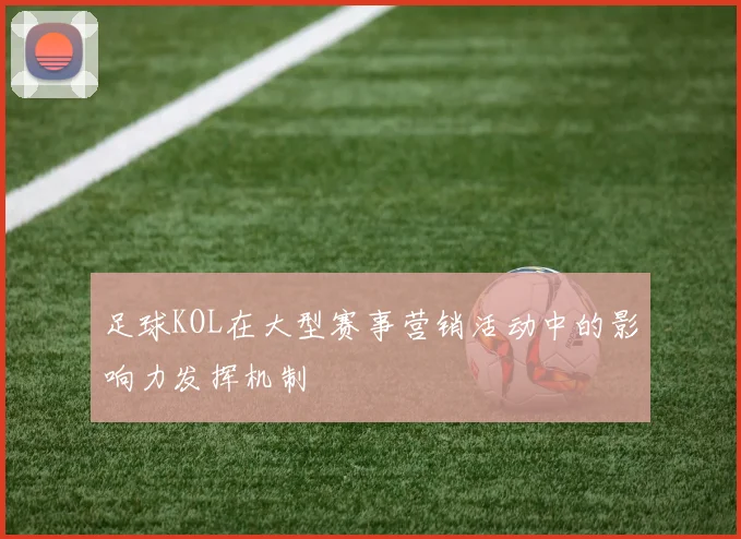 足球KOL在大型赛事营销活动中的影响力发挥机制