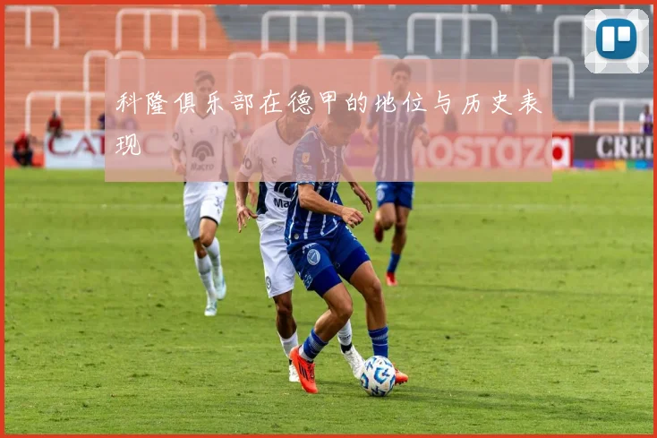 科隆俱乐部在德甲的地位与历史表现
