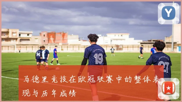 马德里竞技在欧冠联赛中的整体表现与历年成绩