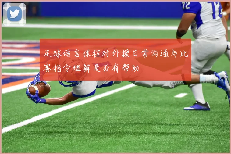 足球语言课程对外援日常沟通与比赛指令理解是否有帮助