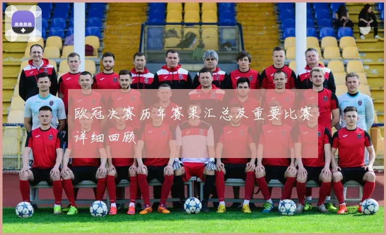 欧冠决赛历年赛果汇总及重要比赛详细回顾