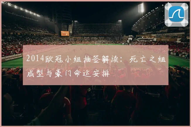 2014欧冠小组抽签解读：死亡之组成型与豪门命运安排