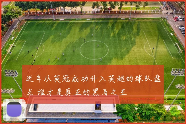 近年从英冠成功升入英超的球队盘点 谁才是真正的黑马之王