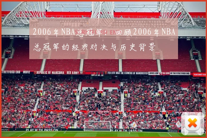 2006年NBA总冠军：回顾2006年NBA总冠军的经典对决与历史背景