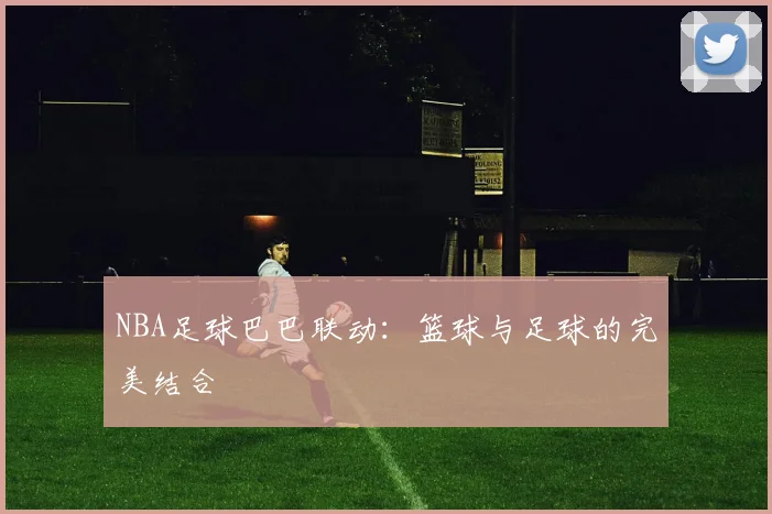 NBA足球巴巴联动：篮球与足球的完美结合