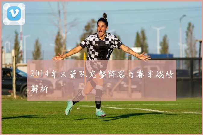 2014年火箭队完整阵容与赛季战绩解析